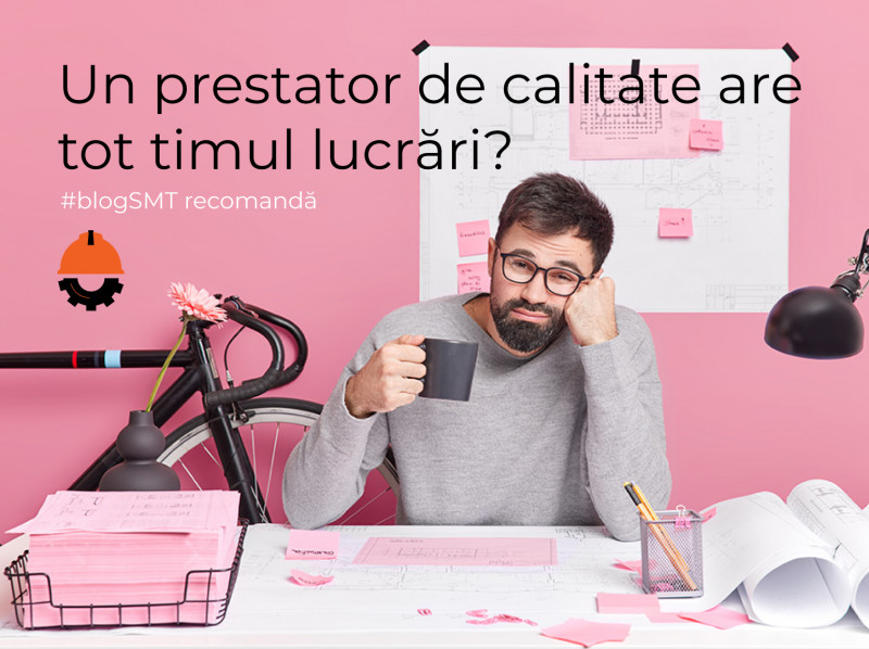 Un prestator de calitate are tot timpul lucrări
